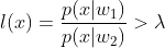 l(x)=\frac{p(x|w_1)}{p(x|w_2)}>\lambda