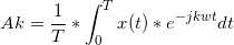 \small Ak=\frac{1}{T}* \int_{0}^{T} x(t) * e^{-jkwt} dt