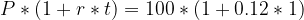 \large P*(1+r*t) =100 * (1+0.12*1)