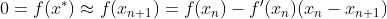 0 = f(x^{*}) \approx f(x_{n+1}) = f(x_n) - f'(x_n) ( x_{n} - x_{n+1} )