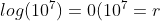 log(10^7) = 0 (10^7 = r