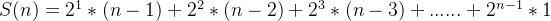 S(n) = 2^1*(n-1) + 2^2*(n-2)+ 2^3*(n-3) + ......+ 2^{n-1}*1