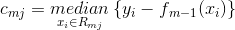 c{_{mj}}=\underset{{x{_{i}}\in R{_{mj}}}}{median}\left \{ y{_{i}}-f{_{m-1}(x{_{i}})} \right \}