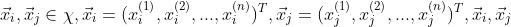 \vec x_i,\vec x_j\in\chi ,\vec x_i=(x_i^{(1)},x_i^{(2)},...,x_i^{(n)})^T,\vec x_j=(x_j^{(1)},x_j^{(2)},...,x_j^{(n)})^T,\vec x_i,\vec x_j