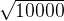 \sqrt{10000}