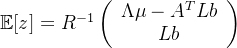 \mathbb{E}[z] = R^{-1} \left( \begin{array}{c} \Lambda\mu - A^TLb \\ Lb \end{array} \right)