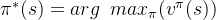 \pi ^{*}(s)=arg\, \, \, max_{\pi }(v ^{\pi}(s))