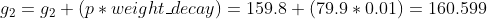 g_{2}=g_{2}+(p*weight\_decay)=159.8+(79.9*0.01)=160.599