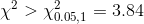 \chi ^{2}> \chi ^{2}_{0.05,1}=3.84