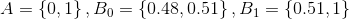 A=\left \{ 0,1 \right \},B_{0}=\left \{ 0.48, 0.51\right \},B_{1}=\left \{ 0.51, 1\right \}