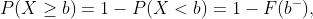 P(X \geq b) = 1- P(X<b) = 1- F(b^-),