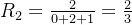 R_2=\frac{2}{0+2+1}=\frac{2}{3}