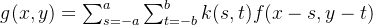 g(x,y)=\sum_{s=-a}^{a}\sum_{t=-b}^{b} k(s,t) f(x-s,y-t)