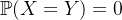 \mathbb{P}(X=Y)=0