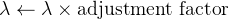 $\lambda \leftarrow \lambda \times \text{adjustment factor}$