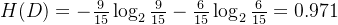 H(D)=-\frac{9}{15} \log _{2} \frac{9}{15}-\frac{6}{15} \log _{2} \frac{6}{15}=0.971