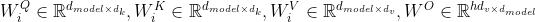 W_{i}^{Q}\in \mathbb{R}^{d_{model\times d_{k}}},W_{i}^{K}\in \mathbb{R}^{d_{model\times d_{k}}},W_{i}^{V}\in \mathbb{R}^{d_{model\times d_{v}}},W^{O}\in \mathbb{R}^{hd_{v\times d_{model}}}