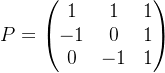 P=\begin{pmatrix} 1 & 1 &1 \\ -1& 0& 1\\ 0& -1& 1 \end{pmatrix}