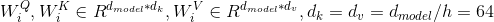 W^{Q}_i,W^{K}_i \in R^{d_{model}*d_k},W^{V}_i \in R^{d_{model}*d_v},d_k=d_v=d_{model}/h=64