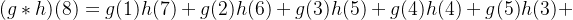 (g*h)(8) = g(1)h(7)+ g(2)h(6)+ g(3)h(5)+ g(4)h(4)+ g(5)h(3)+