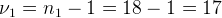 \large \nu_{1} =n_{1}-1=18-1=17