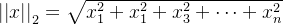 \left | \left | x \right | \right | _{2}=\sqrt{x_{1}^{2}+{x_{1}^{2}}+{x_{3}^{2}}+\cdots +{x_{n}^{2}}}