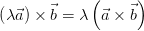 \left ( \lambda \vec{a} \right )\times \vec{b} = \lambda \left ( \vec{a}\times \vec{b} \right )