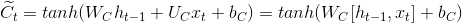 \widetilde{C_{t}}=tanh (W_{C}h_{t-1}+U_{C}x_{t}+b_{C}) = tanh(W_{C}[h_{t-1},x_{t}]+b_{C})