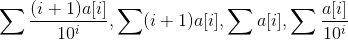 \sum\frac{(i+1)a[i]}{10^i},\sum(i+1)a[i],\sum a[i],\sum \frac{a[i]}{10^i}