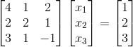 \begin{bmatrix} 4 & 1 & 2\\ 2 & 2 & 1\\ 3 & 1 & -1 \end{bmatrix}\begin{bmatrix} x_{1}\\ x_{2}\\ x_{3} \end{bmatrix} = \begin{bmatrix} 1\\ 2\\ 3 \end{bmatrix}