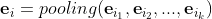 \textbf{e}_i = pooling(\textbf{e}_{i_1}, \textbf{e}_{i_2},...,\textbf{e}_{i_k})