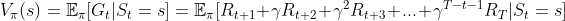 V_\pi(s) = \mathbb{E}_{\pi}[G_t|S_t = s] = \mathbb{E}_{\pi} [ R_{t+1}+\gamma R_{t+2}+ \gamma ^2 R_{t+3}+ ... +\gamma ^{T-t-1}R_{T} | S_t = s ]