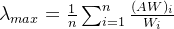 \lambda _{max}=\frac{1}{n}\sum_{i=1}^{n}\frac{(AW)_{i}}{W_{i}}