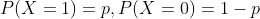 P(X = 1) = p,P(X = 0) = 1 - p