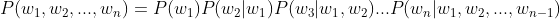 P(w_{1},w_{2},...,w_{n})=P(w_{1})P(w_{2}|w_{1})P(w_{3}|w_{1},w_{2})...P(w_{n}|w_{1},w_{2},...,w_{n-1})