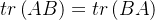 tr\left( {AB} \right) = tr\left( {BA} \right)