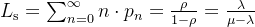 \large L_{\mathrm{s}}=\sum_{n=0}^{\infty} n \cdot p_{n}=\frac{\rho}{1-\rho}=\frac{\lambda}{\mu-\lambda}