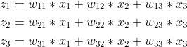 \begin {aligned} {z_1 =w_{11}*x_1+w_{12}*x_2+w_{13}*x_3} \\ {z_2 =w_{21}*x_1+w_{22}*x_2+w_{23}*x_3} \\ {z_3 =w_{31}*x_1+w_{32}*x_2+w_{33}*x_3} \end {aligned}