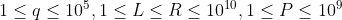 1\leq q\leq10^{5},1\leq L\leq R\leq 10^{10},1\leq P\leq10^{9}