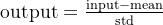 \text{output} = \frac{\text{input} - \text{mean}}{\text{std}}
