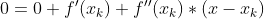 0 =0 + f'(x_k) + f''(x_k)*(x-x_k)