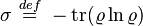 \sigma  \ \stackrel{def}{=}\  - \mathrm{tr}(\varrho \ln \varrho)