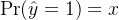 \Pr(\hat{y}=1)=x