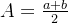 A=\frac{a+b}{2}