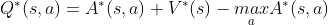 Q^*(s,a)=A^*(s,a)+V^*(s)-\underset{a}{max}A^*(s,a)