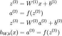 \begin{align}z^{(2)} &= W^{(1)} x + b^{(1)} \\a^{(2)} &= f(z^{(2)}) \\z^{(3)} &= W^{(2)} a^{(2)} + b^{(2)} \\h_{W,b}(x) &= a^{(3)} = f(z^{(3)})\end{align}