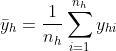 \bar{y}_{h}=\frac{1}{n_{h}}\sum_{i=1}^{n_{h}}y_{hi}