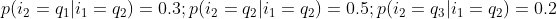 p(i_{2}=q_{1}|i_{1}=q_{2}) = 0.3; p(i_{2}=q_{2}|i_{1}=q_{2}) = 0.5; p(i_{2}=q_{3}|i_{1}=q_{2}) = 0.2