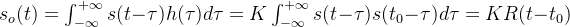 s_{o}(t)=\int_{-\infty}^{+\infty}s(t-\tau)h(\tau)d\tau=K\int_{-\infty}^{+\infty}s(t-\tau)s(t_{0}-\tau)d\tau=KR(t-t_{0})