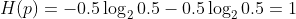 H(p) = -0.5\log_{2}0.5-0.5\log_{2}0.5=1